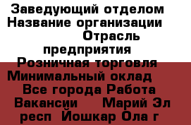 Заведующий отделом › Название организации ­ Prisma › Отрасль предприятия ­ Розничная торговля › Минимальный оклад ­ 1 - Все города Работа » Вакансии   . Марий Эл респ.,Йошкар-Ола г.